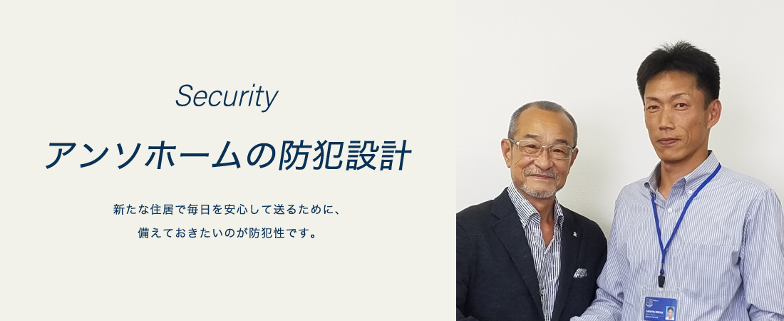 アンソホームの防犯設計 新たな住居で毎日を安心して送るために、備えておきたいのが防犯性です。